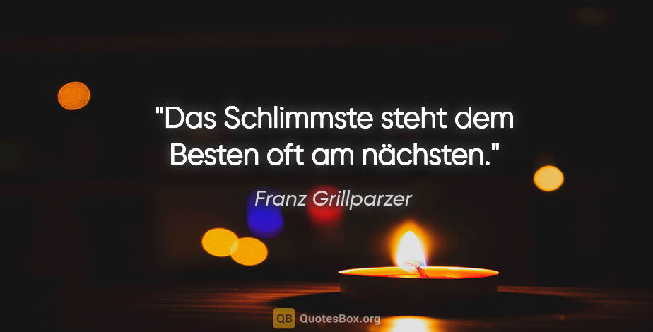 Franz Grillparzer Zitat: "Das Schlimmste steht dem Besten oft am nächsten."