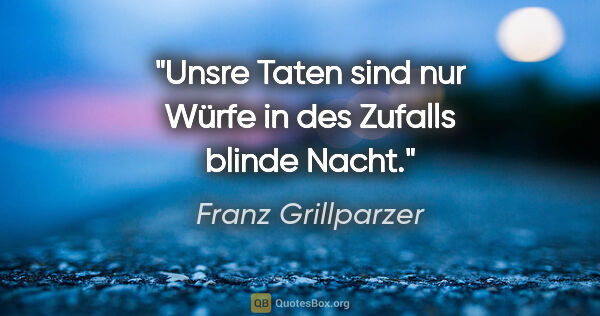 Franz Grillparzer Zitat: "Unsre Taten sind nur Würfe
in des Zufalls blinde Nacht."