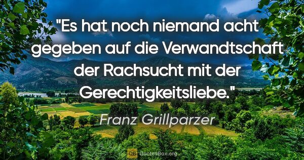 Franz Grillparzer Zitat: "Es hat noch niemand acht gegeben auf die Verwandtschaft der..."