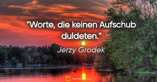 Jerzy Grodek Zitat: "Worte, die keinen Aufschub duldeten."