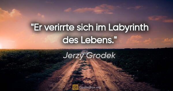 Jerzy Grodek Zitat: "Er verirrte sich im Labyrinth des Lebens."