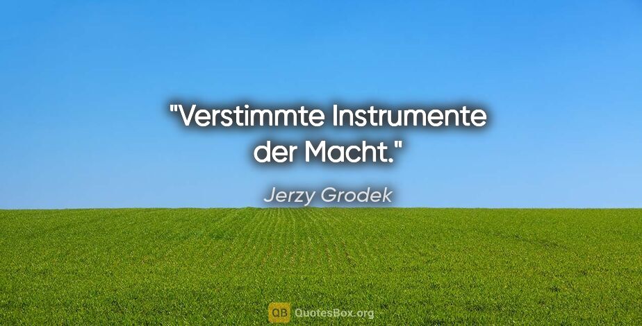 Jerzy Grodek Zitat: "Verstimmte Instrumente der Macht."