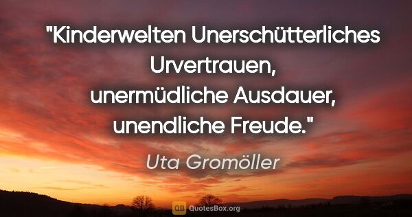 Uta Gromöller Zitat: "Kinderwelten
Unerschütterliches Urvertrauen,
unermüdliche..."