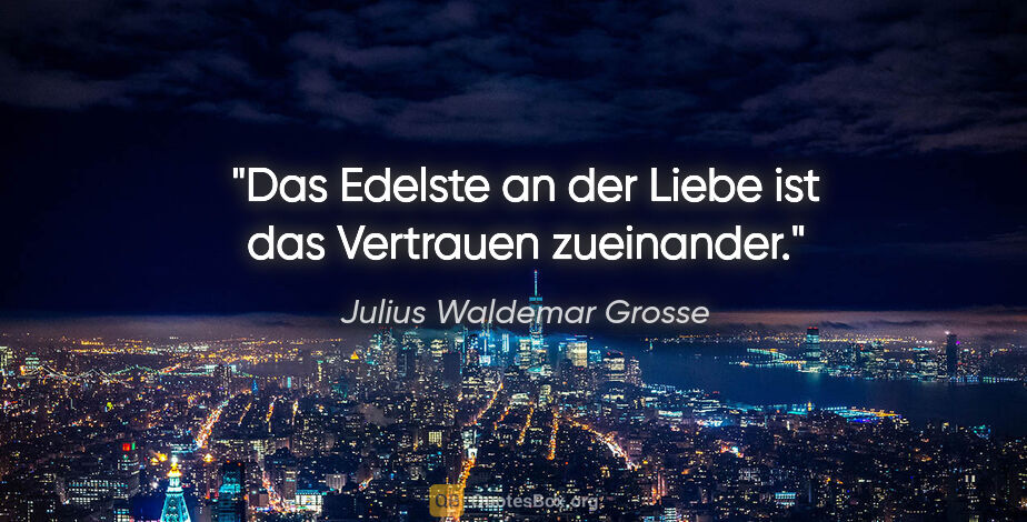 Julius Waldemar Grosse Zitat: "Das Edelste an der Liebe ist das Vertrauen zueinander."