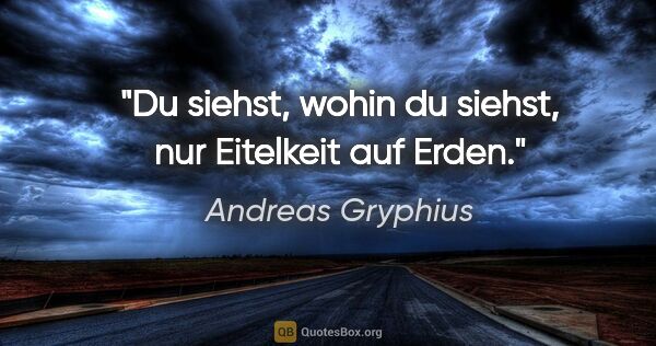 Andreas Gryphius Zitat: "Du siehst, wohin du siehst, nur Eitelkeit auf Erden."