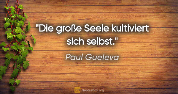 Paul Gueleva Zitat: "Die große Seele kultiviert sich selbst."