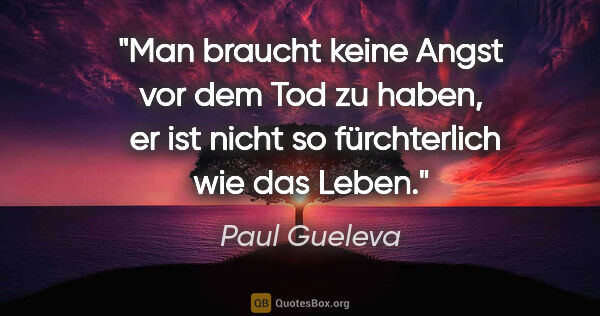 Paul Gueleva Zitat: "Man braucht keine Angst vor dem Tod zu haben, 
er ist nicht so..."