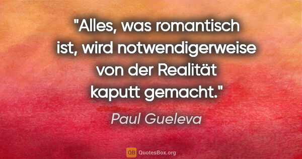Paul Gueleva Zitat: "Alles, was romantisch ist, wird notwendigerweise von der..."