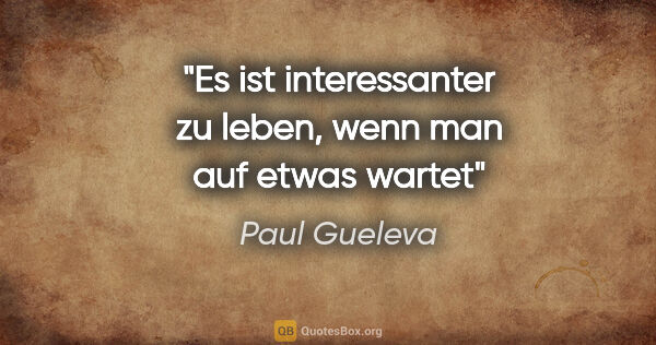 Paul Gueleva Zitat: "Es ist interessanter zu leben, wenn man auf etwas wartet"