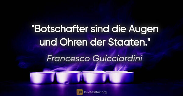 Francesco Guicciardini Zitat: "Botschafter sind die Augen und Ohren der Staaten."