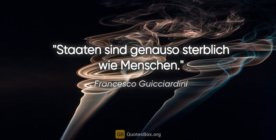 Francesco Guicciardini Zitat: "Staaten sind genauso sterblich wie Menschen."