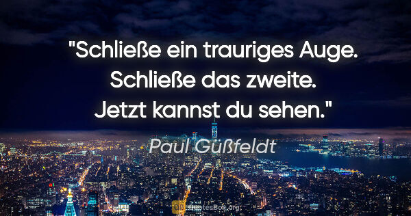 Paul Güßfeldt Zitat: "Schließe ein trauriges Auge. Schließe das zweite. Jetzt kannst..."