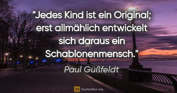 Paul Güßfeldt Zitat: "Jedes Kind ist ein Original; erst allmählich entwickelt sich..."