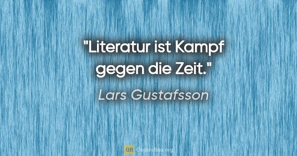 Lars Gustafsson Zitat: "Literatur ist Kampf gegen die Zeit."