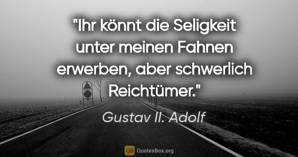 Gustav II. Adolf Zitat: "Ihr könnt die Seligkeit unter meinen Fahnen erwerben, aber..."