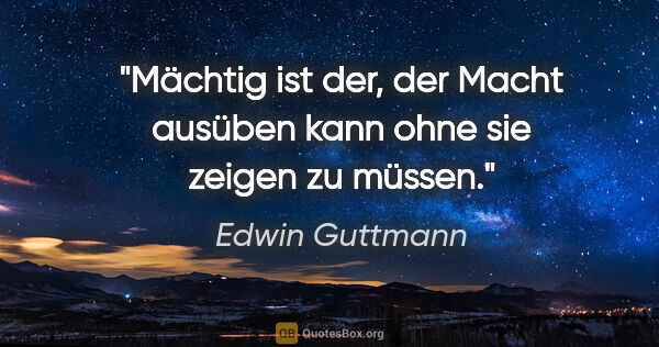 Edwin Guttmann Zitat: "Mächtig ist der, der Macht ausüben kann ohne sie zeigen zu..."
