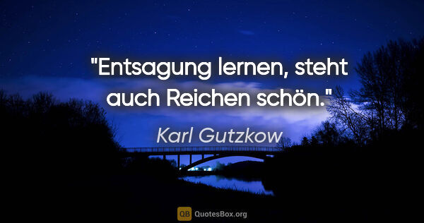 Karl Gutzkow Zitat: "Entsagung lernen, steht auch Reichen schön."