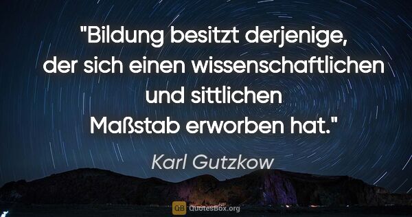 Karl Gutzkow Zitat: "Bildung besitzt derjenige, der sich einen wissenschaftlichen..."