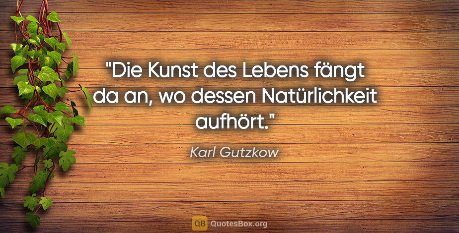 Karl Gutzkow Zitat: "Die Kunst des Lebens fängt da an, wo dessen Natürlichkeit..."