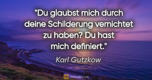 Karl Gutzkow Zitat: "Du glaubst mich durch deine Schilderung vernichtet zu..."