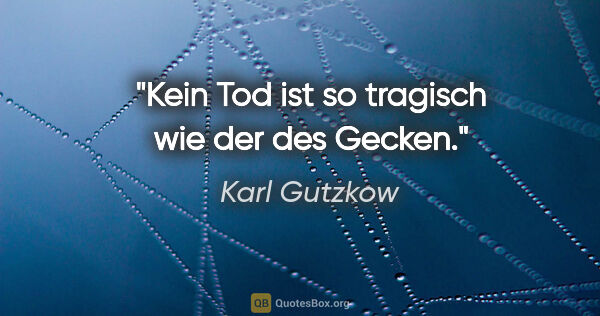 Karl Gutzkow Zitat: "Kein Tod ist so tragisch wie der des Gecken."