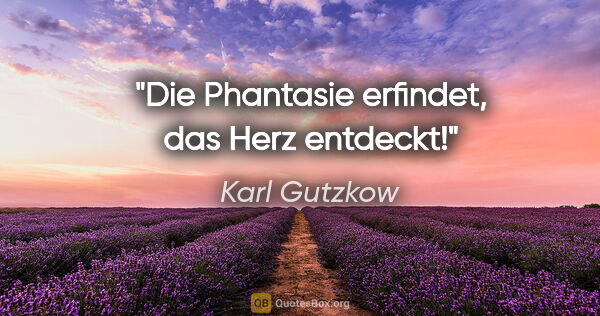 Karl Gutzkow Zitat: "Die Phantasie erfindet, das Herz entdeckt!"