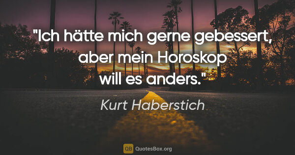 Kurt Haberstich Zitat: "Ich hätte mich gerne gebessert, aber mein Horoskop will es..."