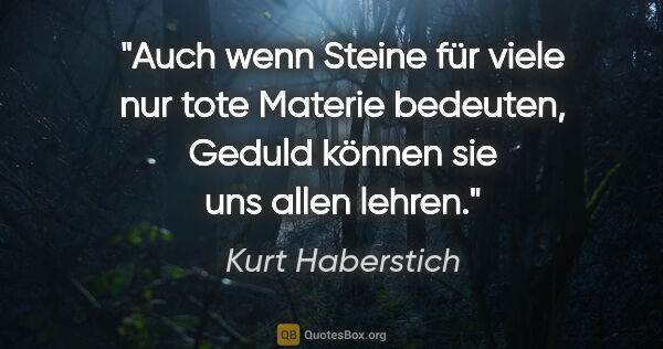 Kurt Haberstich Zitat: "Auch wenn Steine für viele nur tote Materie bedeuten, Geduld..."