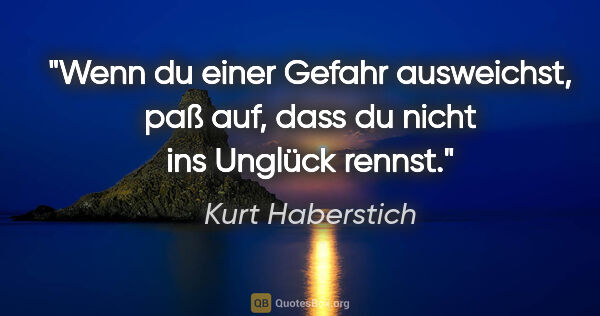 Kurt Haberstich Zitat: "Wenn du einer Gefahr ausweichst, paß auf, dass du nicht ins..."