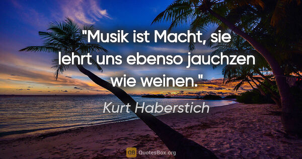 Kurt Haberstich Zitat: "Musik ist Macht, sie lehrt uns ebenso jauchzen wie weinen."