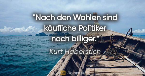 Kurt Haberstich Zitat: "Nach den Wahlen sind käufliche Politiker noch billiger."