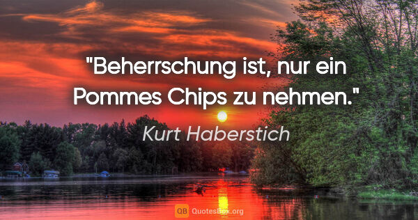 Kurt Haberstich Zitat: "Beherrschung ist, nur ein Pommes Chips zu nehmen."