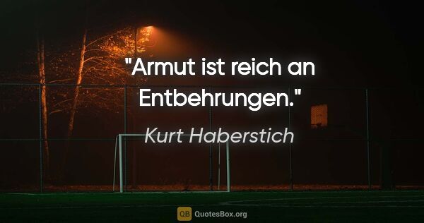 Kurt Haberstich Zitat: "Armut ist reich an Entbehrungen."