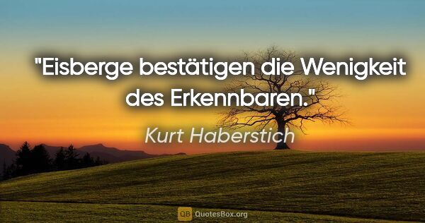 Kurt Haberstich Zitat: "Eisberge bestätigen die Wenigkeit des Erkennbaren."