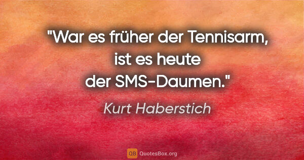 Kurt Haberstich Zitat: "War es früher der Tennisarm,
ist es heute der SMS-Daumen."