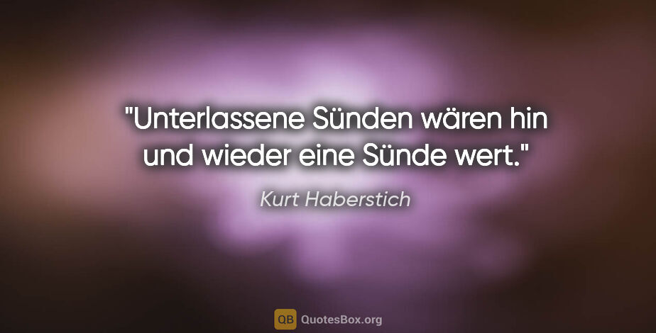 Kurt Haberstich Zitat: "Unterlassene Sünden wären hin und wieder eine Sünde wert."