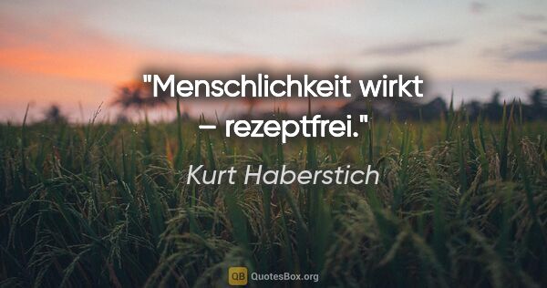 Kurt Haberstich Zitat: "Menschlichkeit wirkt – rezeptfrei."