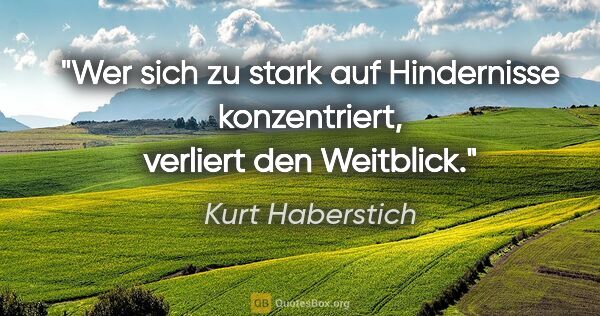 Kurt Haberstich Zitat: "Wer sich zu stark auf Hindernisse konzentriert, verliert den..."