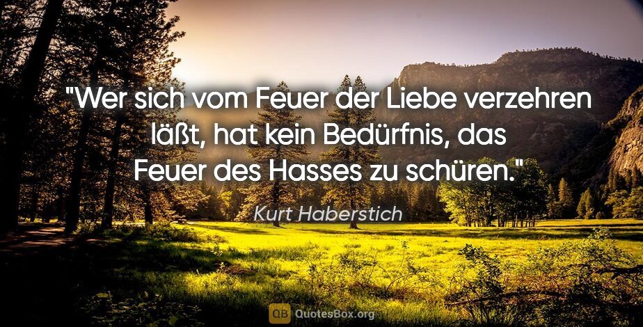 Kurt Haberstich Zitat: "Wer sich vom Feuer der Liebe verzehren läßt, hat kein..."