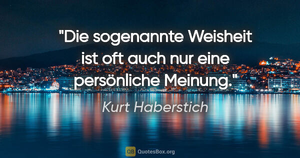 Kurt Haberstich Zitat: "Die sogenannte Weisheit ist oft auch nur eine persönliche..."