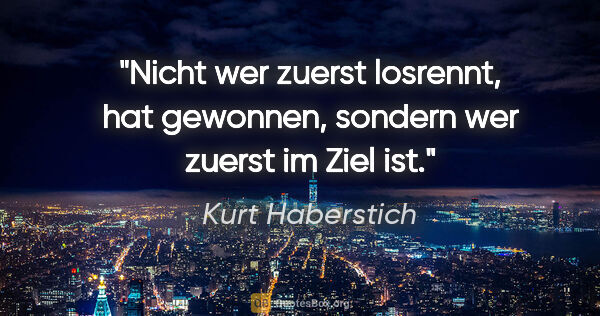 Kurt Haberstich Zitat: "Nicht wer zuerst losrennt, hat gewonnen,
sondern wer zuerst im..."