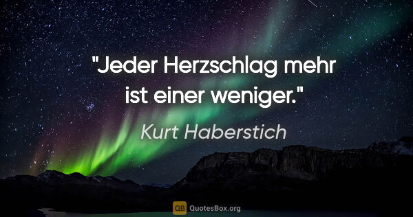 Kurt Haberstich Zitat: "Jeder Herzschlag mehr ist einer weniger."
