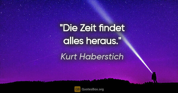 Kurt Haberstich Zitat: "Die Zeit findet alles heraus."