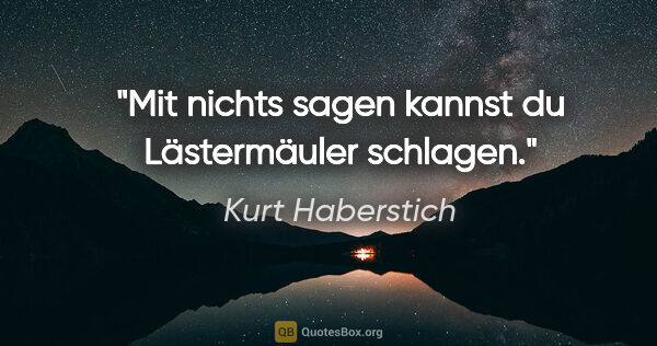 Kurt Haberstich Zitat: "Mit nichts sagen kannst du Lästermäuler schlagen."