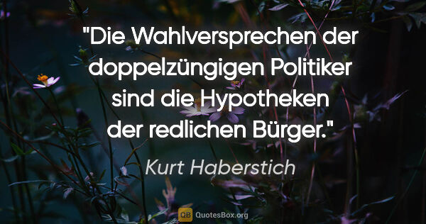 Kurt Haberstich Zitat: "Die Wahlversprechen der doppelzüngigen Politiker
sind die..."