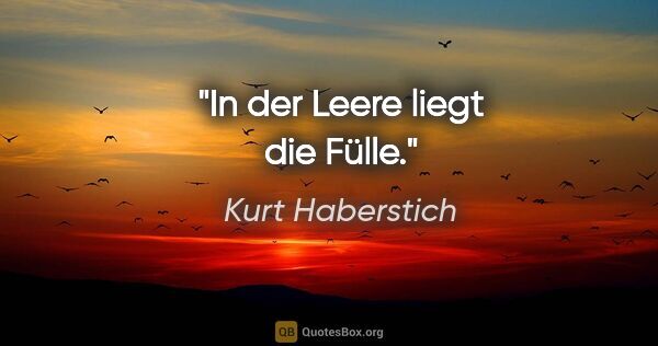 Kurt Haberstich Zitat: "In der Leere liegt die Fülle."