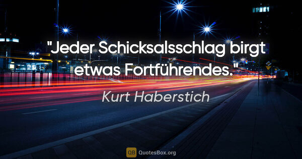 Kurt Haberstich Zitat: "Jeder Schicksalsschlag birgt etwas Fortführendes."