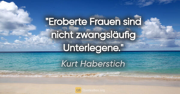 Kurt Haberstich Zitat: "Eroberte Frauen sind nicht zwangsläufig Unterlegene."