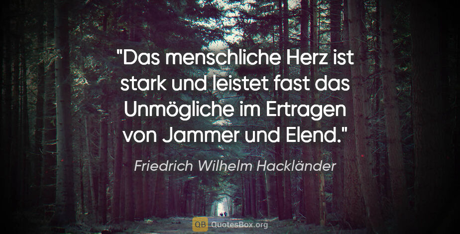 Friedrich Wilhelm Hackländer Zitat: "Das menschliche Herz ist stark und leistet fast das Unmögliche..."