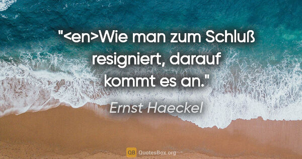 Ernst Haeckel Zitat: "<en>Wie man zum Schluß resigniert, darauf kommt es an."